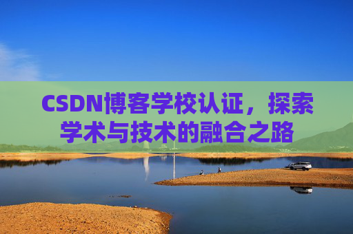 CSDN博客学校认证，探索学术与技术的融合之路