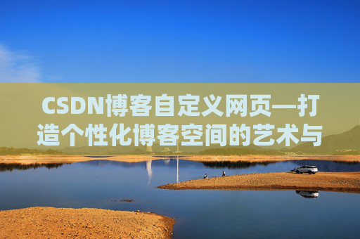 CSDN博客自定义网页—打造个性化博客空间的艺术与技巧