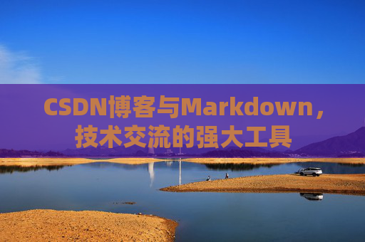 CSDN博客与Markdown，技术交流的强大工具