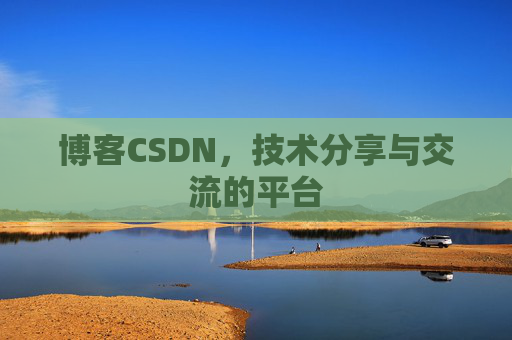 博客CSDN，技术分享与交流的平台